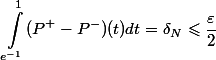 \begin{aligned}\int_{e^{-1}}^1 (P^+ - P^-)(t) dt = \delta_N \leqslant \dfrac{\varepsilon}{2}\end{aligned}